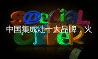 中国集成灶十大品牌
，火王蒸烤一体	，吃货必备