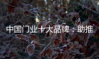 中国门业十大品牌：助推品牌建设 引领行业发展
