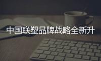 中国联塑品牌战略全新升级，彰显大国品牌力量