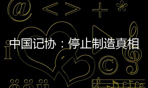 记协停止制造真相黑洞
