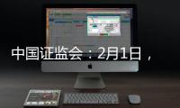 中国证监会�
：2月1日，全面实行股票发行注册制改革正式启动