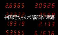 中国足协技术部部长谭海
、规划部部长戚军被查