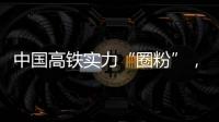 中国高铁实力“圈粉”，海外人士纷纷点赞