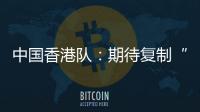 中国香港队：期待复制“元旦奇迹”