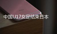 中国U17女足结束日本集训