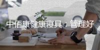 中佰康健康寝具：管理好睡眠
，是最值得的投资