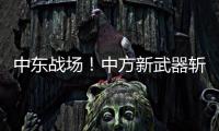 中东战场！中方新武器斩落36架敌机	，拦截率100%让美俄都坐不住了