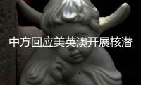 中方回应美英澳开展核潜艇合作
：严重破坏地区和平稳定，加剧军备竞赛