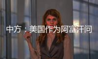 中方：美国作为阿富汗问题的始作俑者�
，绝不能甩锅推责，一走了之
