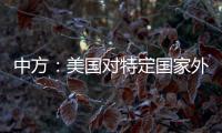 中方：美国对特定国家外交人员拒发签证，违反国际法义务