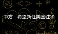 中方
：希望新任美国驻华大使致力于促进中美友好合作