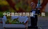 中日混血球员陈晋一
：我母亲给我加油，还让我进球得分