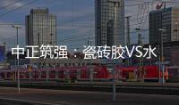 中正筑强�：瓷砖胶VS水泥砂浆，哪个才是贴瓷砖的最佳之选?