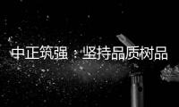 中正筑强：坚持品质树品牌 锐意进取创佳绩