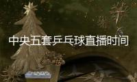 中央五套乒乓球直播时间表�	：7月9日CCTV5节目单 孙颖莎又是恶战！