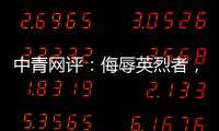 中青网评：侮辱英烈者�，一个也别放过