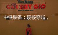中铁装备：硬核穿越�，“蜀通号”破洞而出�！