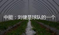 中能：刘健是球队的一个符号 合同是白纸黑字的