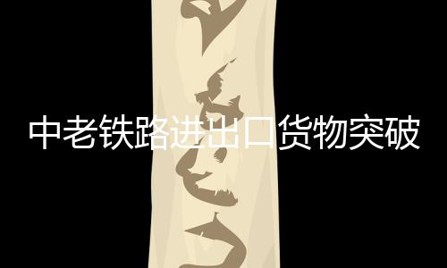 中老铁路通车运营2年多以来