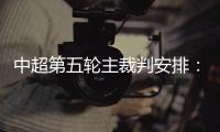 中超第五轮主裁判安排
：谭海执法恒大VS阿尔滨