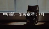 中超第一阶段赛程：7月25揭幕战恒大vs申花
