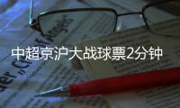 中超京沪大战球票2分钟售罄�
，上海申花提前召回陈晋一备战