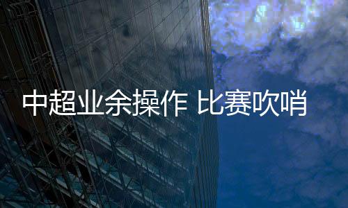 又将两队的中超球员叫回球场