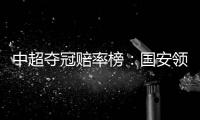 中超夺冠赔率榜
：国安领跑榜首 恒大上港紧随