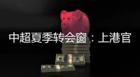 中超夏季转会窗�：上港官宣梅伦多加盟�

，亚泰新援抵达基地