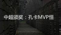 中超颁奖：孔卡MVP恒大大赢家 国安夺公平竞赛奖