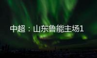 中超�：山东鲁能主场1
