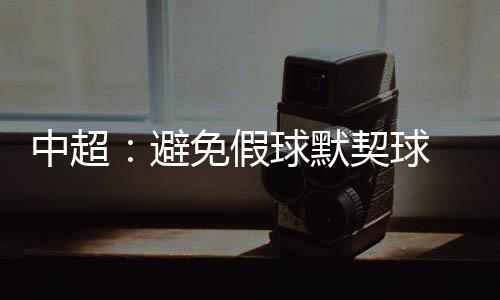 假球间因此足协不敢马虎