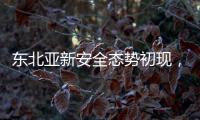 东北亚新安全态势初现�，如何推动局势缓和？
