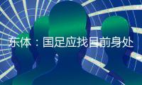 东体�	
：国足应找目前身处欧洲一线教练，但先得摒弃条条框框