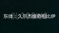 东体
：久尔杰维奇相比伊万具备一定优势
，至少他不会将队员弄混