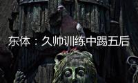 东体：久帅训练中踢五后卫，但目前无法判断是摆532还是541