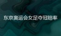 东京奥运会女足夺冠赔率：中国女足仅排第9