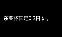 东亚杯国足0:2日本，上次赢日本还是1998年