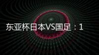 东亚杯日本VS国足
：19岁门将坐镇，相马勇纪领衔前场
，三叉戟冲锋