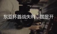 东亚杯首战失利	，国足开启新征程