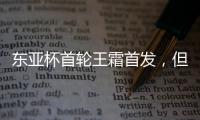 东亚杯首轮王霜首发
，但中国女足已无碾压韩国女足的绝对实力