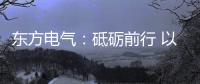 东方电气�：砥砺前行 以创业精神铸大国重器