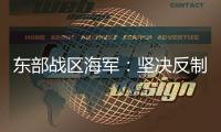 东部战区海军：坚决反制一切威胁挑衅