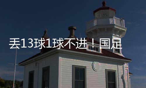 这6场比赛国足丢13球