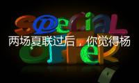 两场夏联过后，你觉得杨瀚森有哪些方面急需改进？