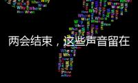 两会结束
，这些声音留在这个春天里