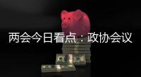 两会今日看点：政协会议首场新闻发布会将举行