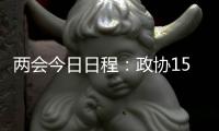 两会今日日程：政协15时开幕，人大12时举行新闻发布会