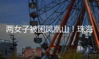 两女子被困凤凰山	！珠海这条网红“心形”登山线路慎行→