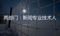 两部门：新闻专业技术人员每年不少于90学时继续教育